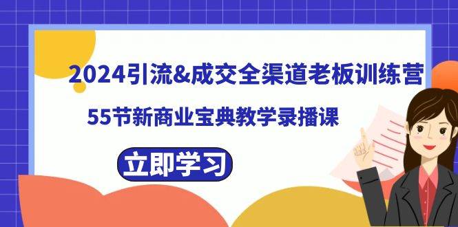 2024引流成交全渠道老板训练营，55节新商业宝典教学录播课-选优云网创