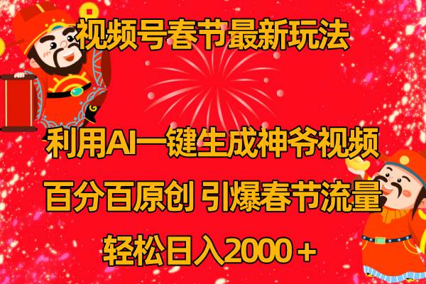 视频号春节玩法 利用AI一键生成财神爷视频 百分百原创 引爆春节流量 日入2k-选优云网创