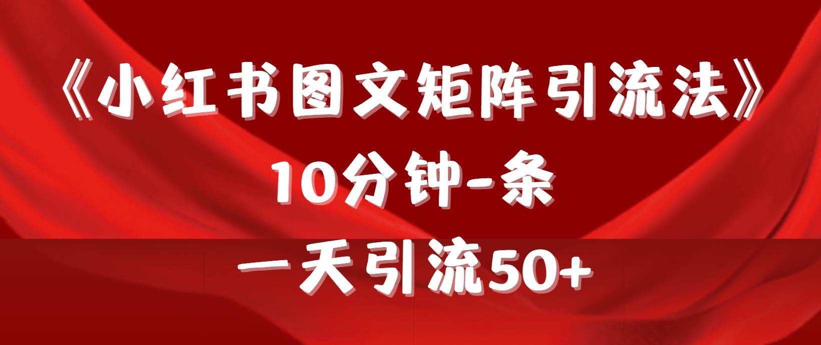 《小红书图文矩阵引流法》 10分钟-条 ，一天引流50+-选优云网创