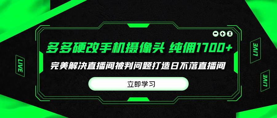 多多硬改手机摄像头，单场带货纯佣1700+完美解决直播间被判问题，打造日…-选优云网创