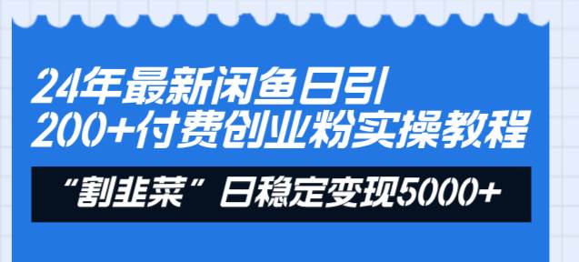 24年最新闲鱼日引200+付费创业粉，割韭菜每天5000+收益实操教程！-选优云网创