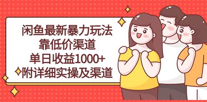 闲鱼最新暴力玩法，靠低价渠道单日收益1000+，附详细实操及渠道-选优云网创