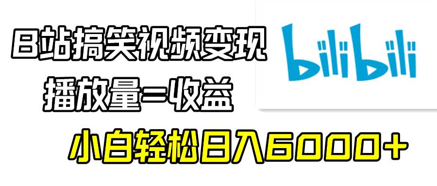 B站搞笑视频变现，播放量=收益，小白轻松日入6000+-选优云网创