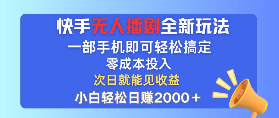 快手无人播剧全新玩法，一部手机就可以轻松搞定，零成本投入，小白轻松...-选优云网创