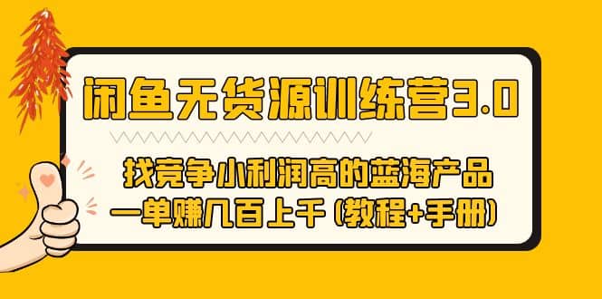 闲鱼无货源训练营3.0 找竞争小利润高的蓝海产品 一单赚几百上千(教程+手册)-选优云网创