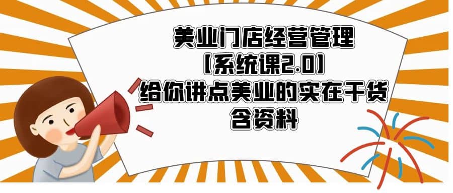 美业门店经营管理【系统课2.0】给你讲点美业的实在干货，含资料-选优云网创