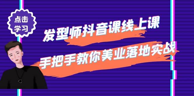 发型师抖音课线上课，手把手教你美业落地实战【41节视频课】-选优云网创