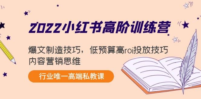 2022小红书高阶训练营：爆文制造技巧，低预算高roi投放技巧，内容营销思维-选优云网创