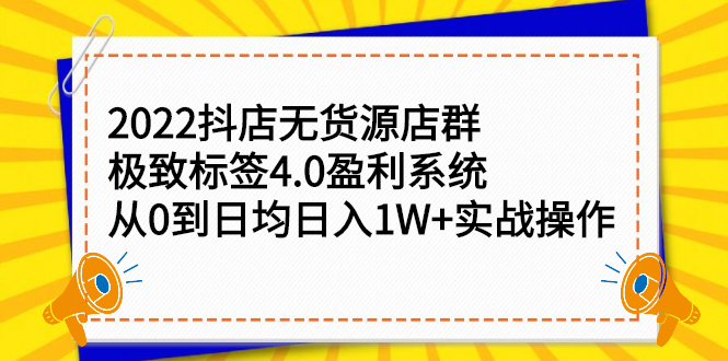 2022抖店无货源店群，极致标签4.0盈利系统价值999元-选优云网创