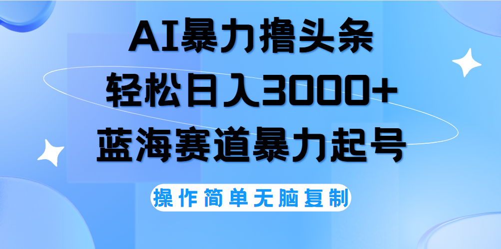 AI撸头条，轻松日入3000+无脑操作，当天起号，第二天见收益。-选优云网创