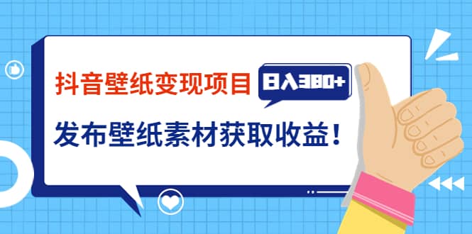 抖音壁纸变现项目：实战日入380+发布壁纸素材获取收益！-选优云网创