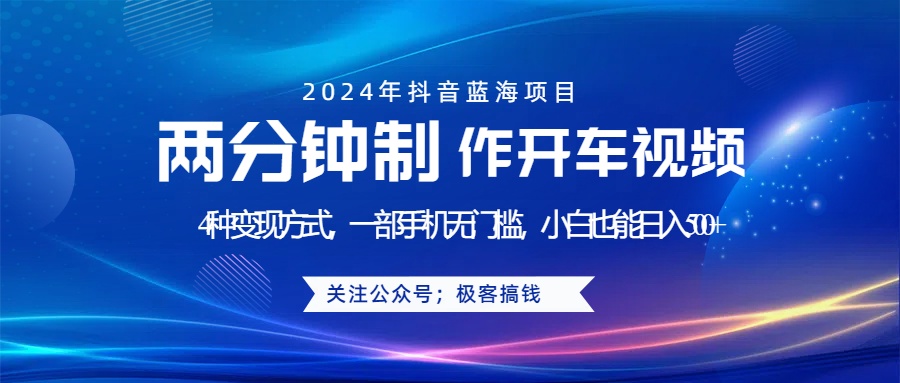 蓝海项目发布开车视频，两分钟一个作品，多种变现方式，一部手机无门槛小白也能日入500+-选优云网创