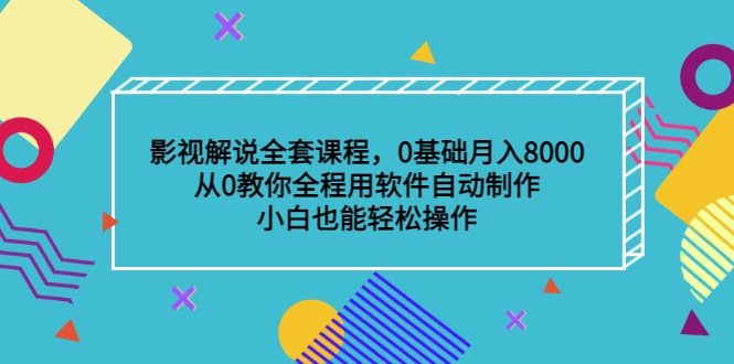 影视解说全套课程，0基础月入8000，从0教你全程用软件自动制作，有手就行-选优云网创