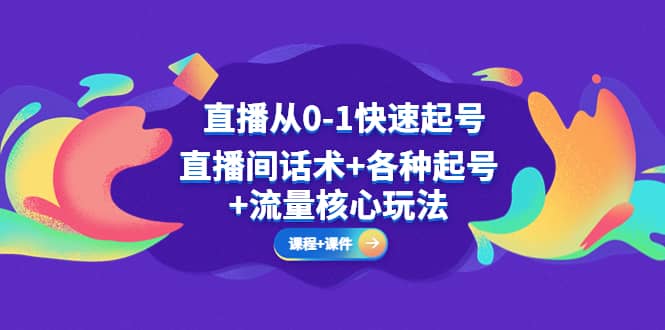 直播从0-1快速起号，直播间话术+各种起号+流量核心玩法(全套课程+课件)-选优云网创