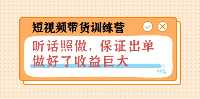 短视频带货训练营：听话照做，保证出单，做好了收益巨大（第8+9+10期）-选优云网创