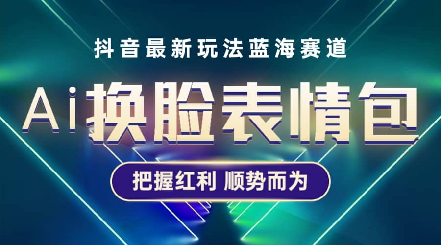 抖音AI换脸表情包小程序变现最新玩法，单条视频变现1万+普通人也能轻松玩转-选优云网创