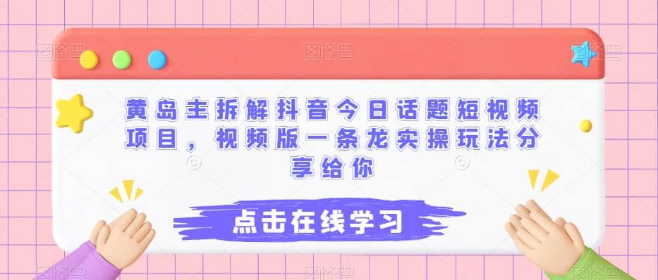 黄岛主拆解抖音今日话题短视频项目，视频版一条龙实操玩法分享给你-选优云网创