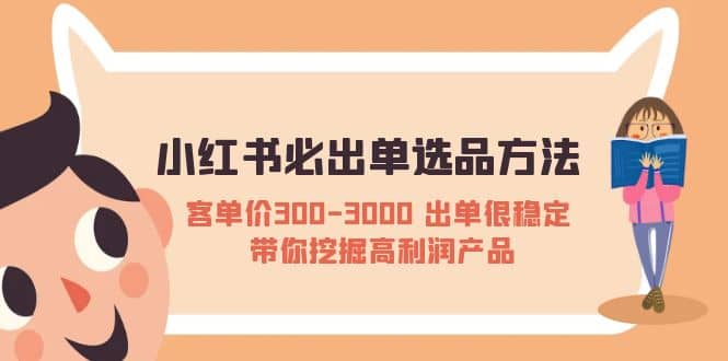 小红书必出单选品方法：客单价300-3000 出单很稳定 带你挖掘高利润产品-选优云网创