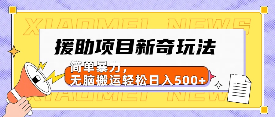 【日入500很简单】援助项目新奇玩法，简单暴力，无脑搬运轻松日入500+-选优云网创