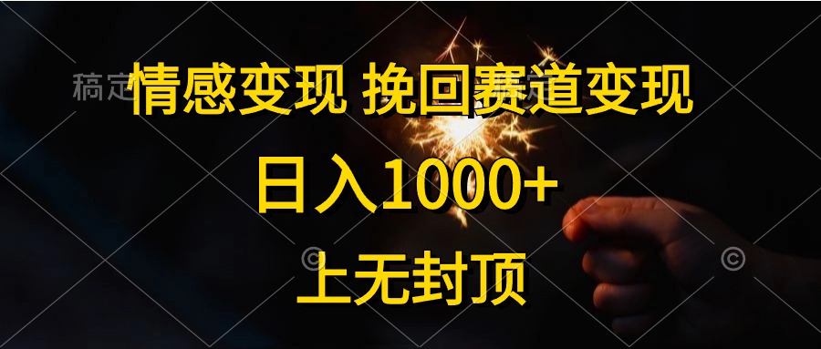 日入1000+，上无封顶，情感变现，挽回赛道变现-选优云网创