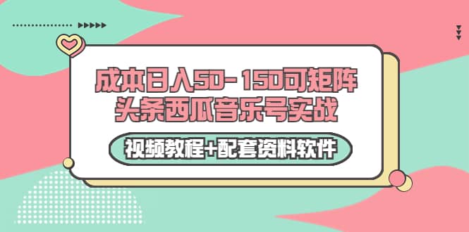 0成本日入50-150可矩阵头条西瓜音乐号实战（视频教程+配套资料软件）-选优云网创