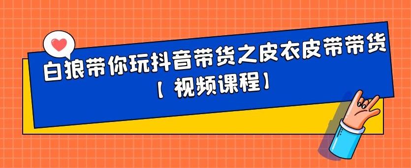 白狼带你玩抖音带货之皮衣皮带带货【视频课程】-选优云网创