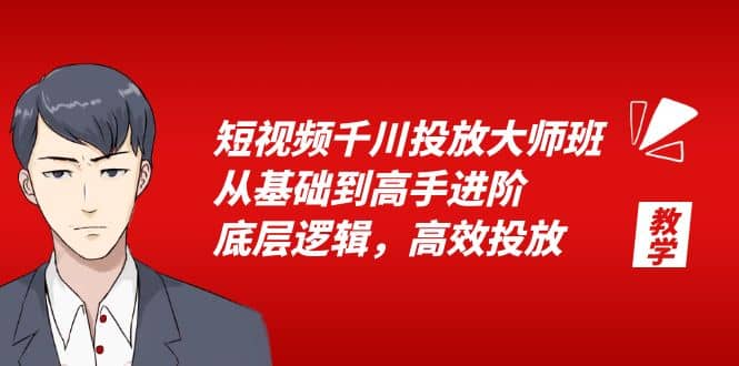 短视频千川投放大师班，从基础到高手进阶，底层逻辑，高效投放（15节）-选优云网创