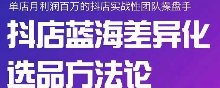 小卒抖店终极蓝海差异化选品方法论，全面介绍抖店无货源选品的所有方法-选优云网创