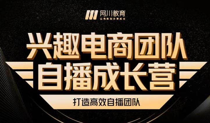 兴趣电商团队自播成长营，解密直播流量获取承接放大的核心密码-选优云网创