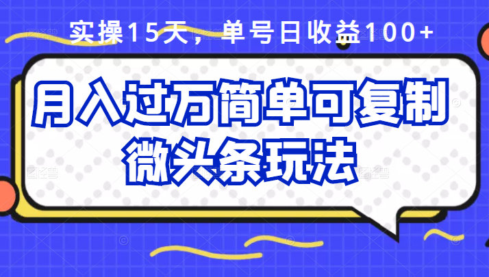 祖小来实操15天，单号日收益100+，月入过万简单可复制的微头条玩法【付费文章】-选优云网创