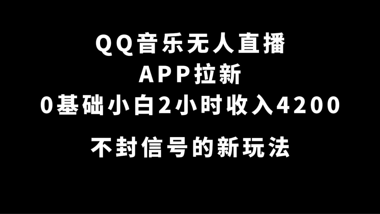 QQ音乐无人直播APP拉新，0基础小白2小时收入4200 不封号新玩法(附500G素材)-选优云网创