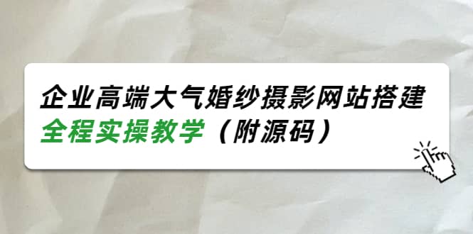 企业高端大气婚纱摄影网站搭建，全程实操教学（附源码）-选优云网创