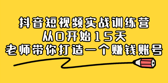 抖音短视频实战训练营，从0开始15天老师带你打造一个赚钱账号-选优云网创