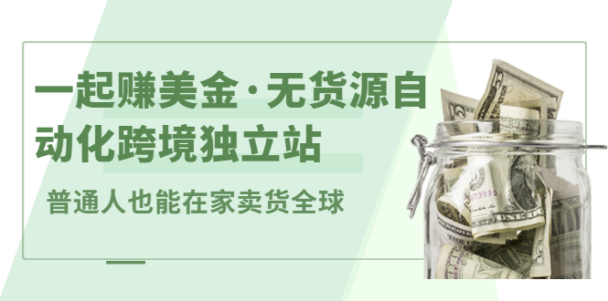 一起赚美金·无货源自动化跨境独立站，普通人业余时间也能在家卖货全球【无提供插件】-选优云网创