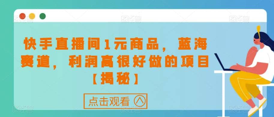 快手直播间1元商品，蓝海赛道，利润高很好做的项目【揭秘】-选优云网创