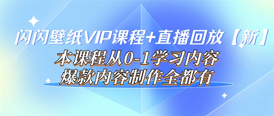 闪闪壁纸VIP课程+直播回放【新】本课程从0-1学习内容，爆款内容制作全都有-选优云网创