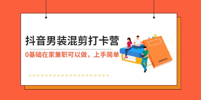 抖音男装-混剪打卡营，0基础在家兼职可以做，上手简单-选优云网创