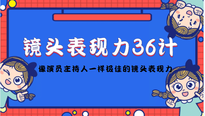 镜头表现力36计，做到像演员主持人这些职业的人一样，拥有极佳的镜头表现力-选优云网创