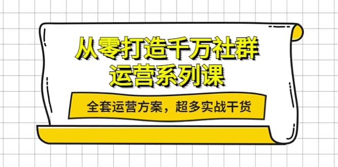 从零打造千万社群-运营系列课：全套运营方案，超多实战干货-选优云网创