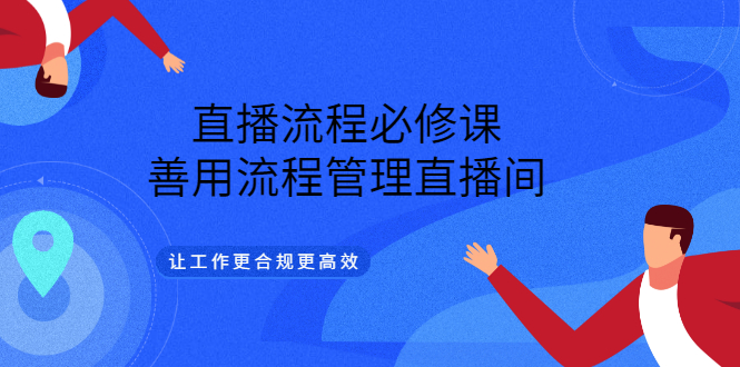 直播流程必修课，善用流程管理直播间，让工作更合规更高效-选优云网创