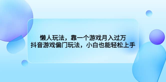 懒人玩法，靠一个游戏月入过万，抖音游戏偏门玩法，小白也能轻松上手-选优云网创