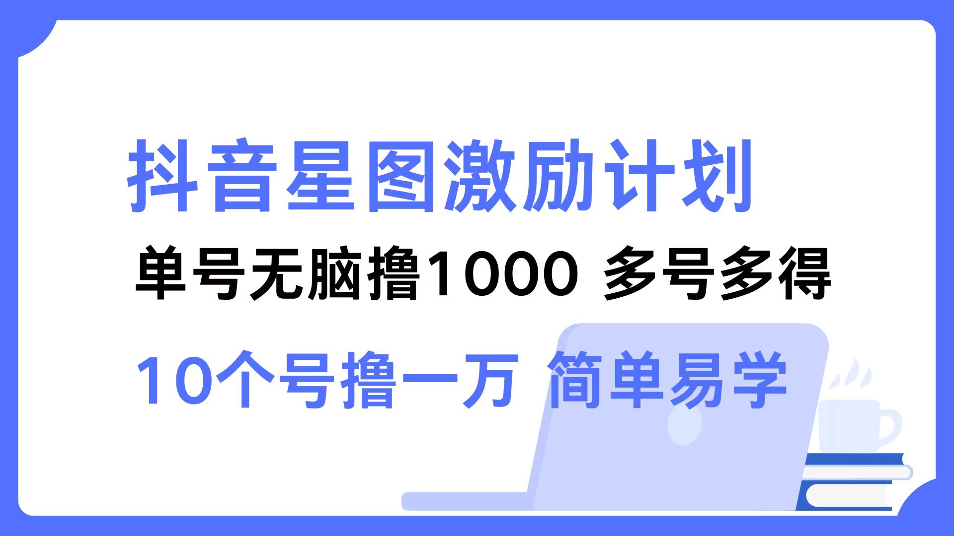 抖音星图激励计划 单号可撸1000  2个号2000 ，多号多得 简单易学-选优云网创