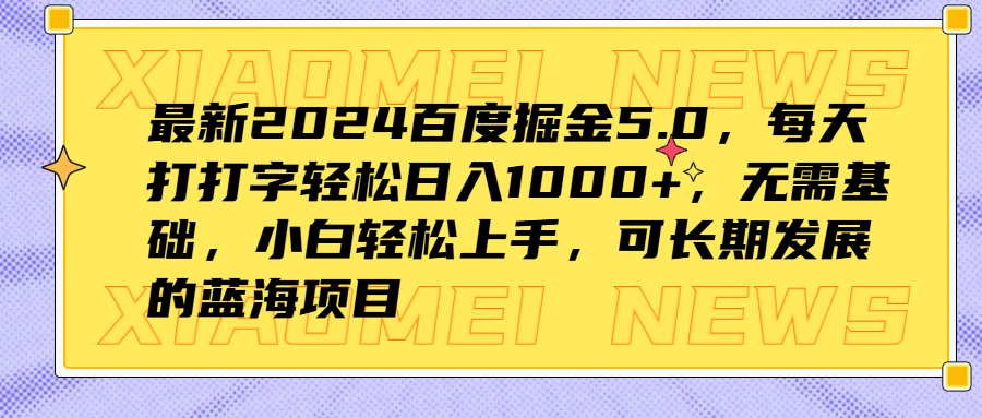 最新2024百度掘金5.0，每天打打字轻松日入1000+，无需基础，小白轻松上手，可长期发展的蓝海项目-选优云网创