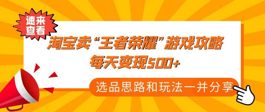 某付款文章《淘宝卖“王者荣耀”游戏攻略，每天变现500+，选品思路+玩法》-选优云网创