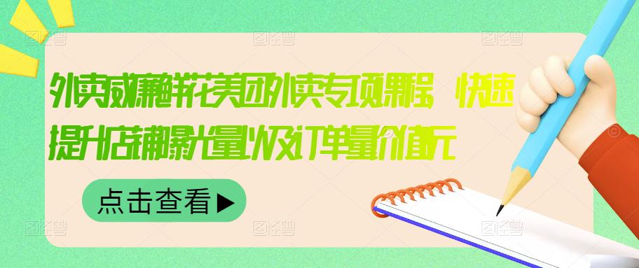 外卖威廉鲜花美团外卖专项课程，快速提升店铺曝光量以及订单量价值2680元-选优云网创