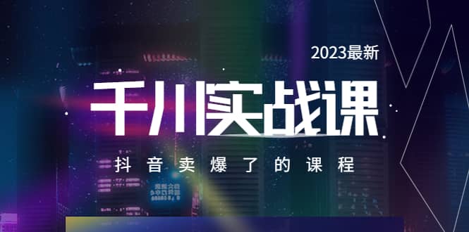 2023最新千川实操课，抖音卖爆了的课程（20节视频课）-选优云网创