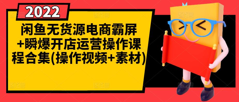 闲鱼无货源电商霸屏+瞬爆开店运营操作课程合集(操作视频+素材)-选优云网创