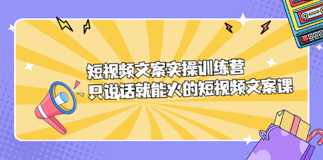 短视频文案实训操练营，只说话就能火的短视频文案课-选优云网创