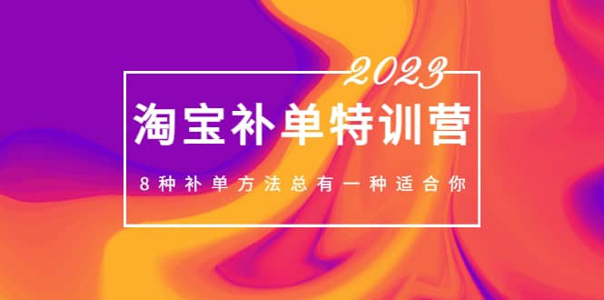 2023最新淘宝补单特训营，8种补单方法总有一种适合你-选优云网创