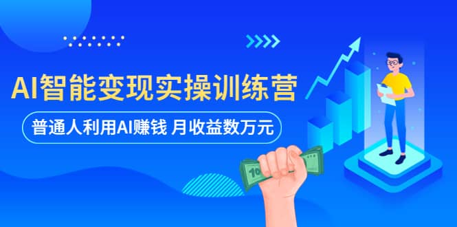 AI智能变现实操训练营：普通人利用AI赚钱 月收益数万元（全套课程+文档）-选优云网创